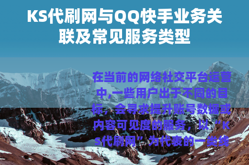 KS代刷网与QQ快手业务关联及常见服务类型