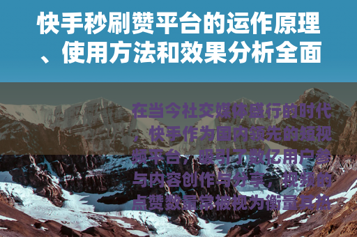 快手秒刷赞平台的运作原理、使用方法和效果分析全面解读