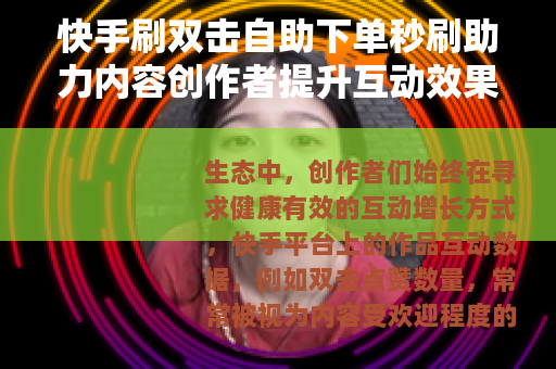 快手刷双击自助下单秒刷助力内容创作者提升互动效果