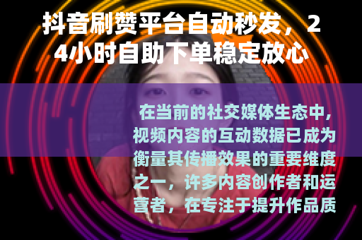 抖音刷赞平台自动秒发，24小时自助下单稳定放心