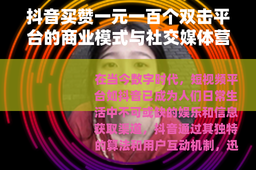 抖音买赞一元一百个双击平台的商业模式与社交媒体营销效果分析