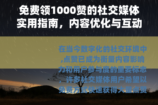 免费领1000赞的社交媒体实用指南，内容优化与互动策略全解析