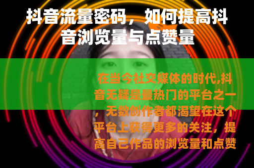 抖音流量密码，如何提高抖音浏览量与点赞量