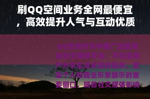 刷QQ空间业务全网最便宜，高效提升人气与互动优质服务推荐