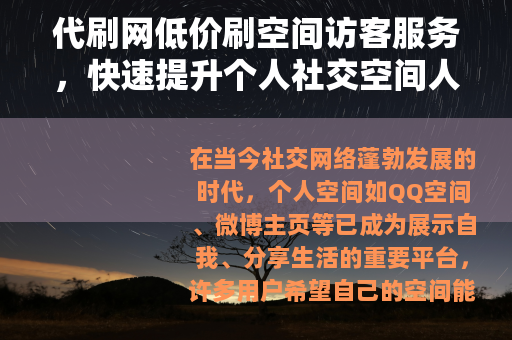代刷网低价刷空间访客服务，快速提升个人社交空间人气与关注度