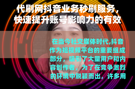 代刷网抖音业务秒刷服务，快速提升账号影响力的有效方法