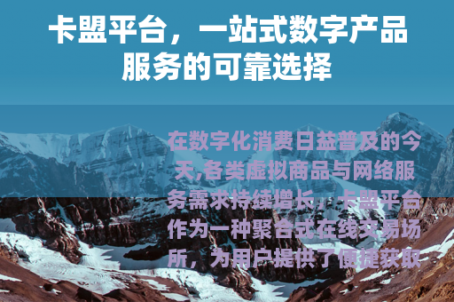 卡盟平台，一站式数字产品服务的可靠选择