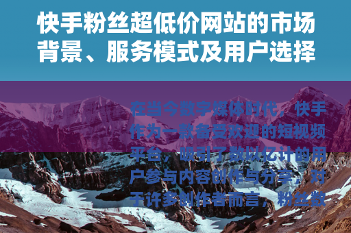 快手粉丝超低价网站的市场背景、服务模式及用户选择指南