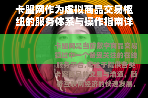 卡盟网作为虚拟商品交易枢纽的服务体系与操作指南详述