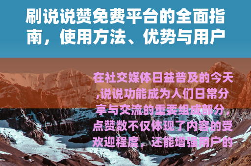 刷说说赞免费平台的全面指南，使用方法、优势与用户实践分享