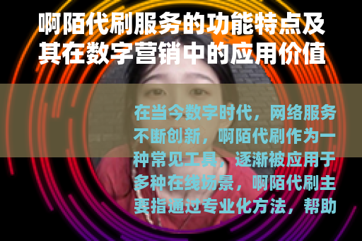 啊陌代刷服务的功能特点及其在数字营销中的应用价值