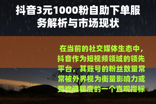抖音3元1000粉自助下单服务解析与市场现状