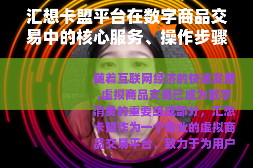 汇想卡盟平台在数字商品交易中的核心服务、操作步骤与市场价值