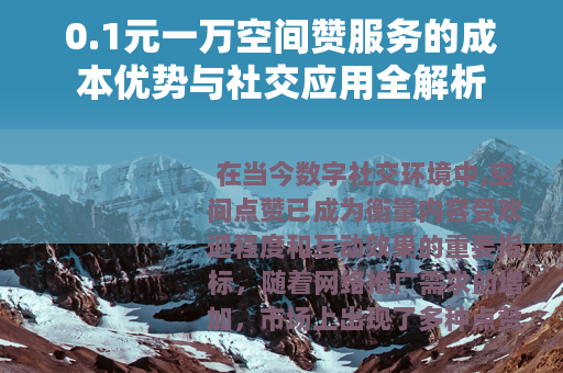 0.1元一万空间赞服务的成本优势与社交应用全解析