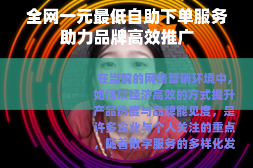 全网一元最低自助下单服务助力品牌高效推广
