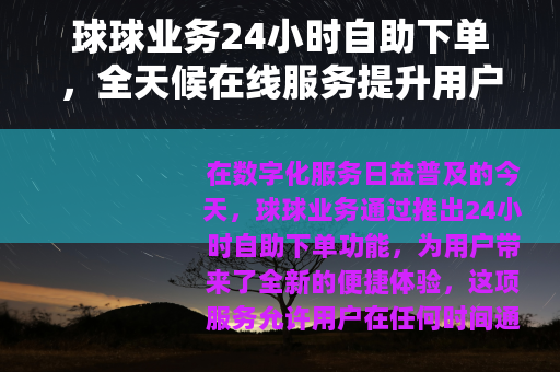 球球业务24小时自助下单，全天候在线服务提升用户体验与效率