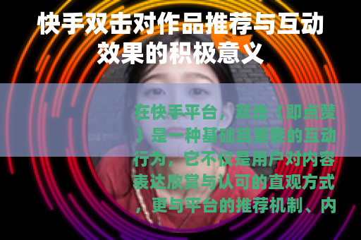 快手双击对作品推荐与互动效果的积极意义
