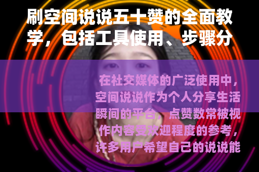 刷空间说说五十赞的全面教学，包括工具使用、步骤分解和效果验证