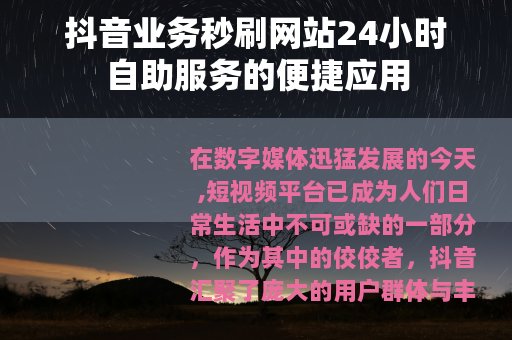 抖音业务秒刷网站24小时自助服务的便捷应用