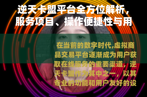 逆天卡盟平台全方位解析，服务项目、操作便捷性与用户满意度