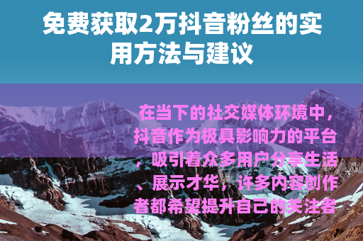 免费获取2万抖音粉丝的实用方法与建议
