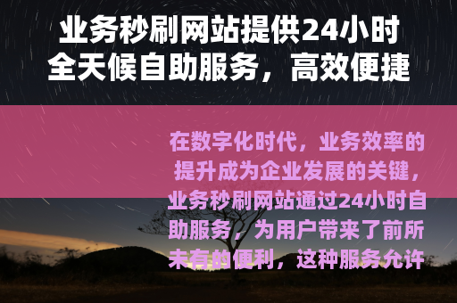 业务秒刷网站提供24小时全天候自助服务，高效便捷助力业务增长
