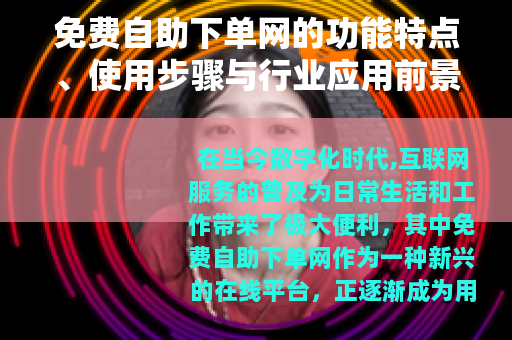 免费自助下单网的功能特点、使用步骤与行业应用前景全面解析