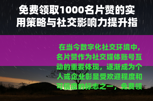 免费领取1000名片赞的实用策略与社交影响力提升指南