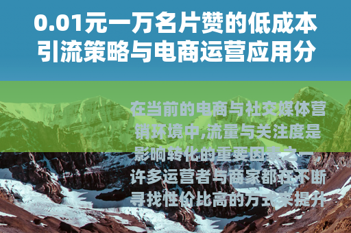 0.01元一万名片赞的低成本引流策略与电商运营应用分析