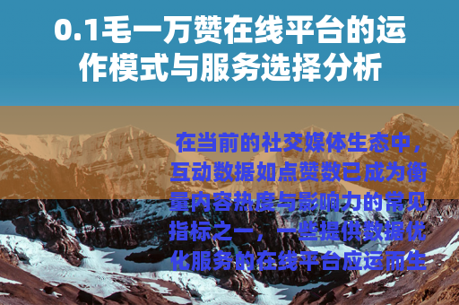 0.1毛一万赞在线平台的运作模式与服务选择分析