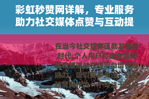 彩虹秒赞网详解，专业服务助力社交媒体点赞与互动提升