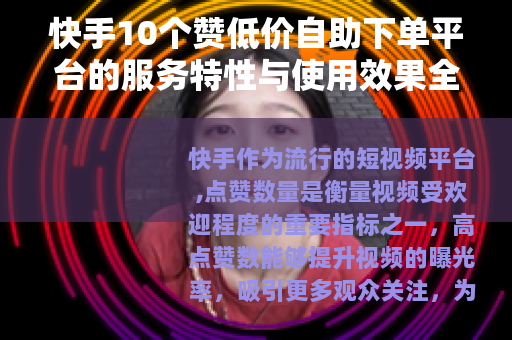 快手10个赞低价自助下单平台的服务特性与使用效果全面解析