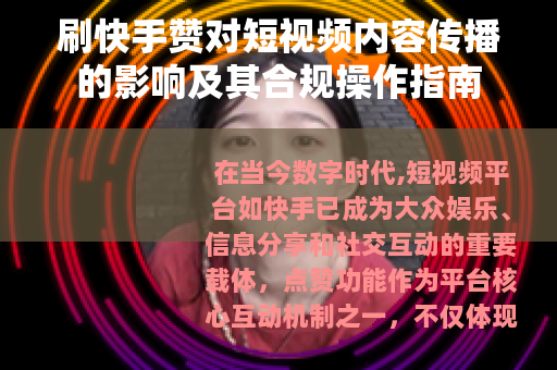 刷快手赞对短视频内容传播的影响及其合规操作指南