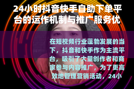 24小时抖音快手自助下单平台的运作机制与推广服务优势分析