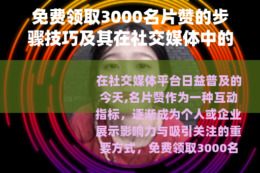 免费领取3000名片赞的步骤技巧及其在社交媒体中的应用指南