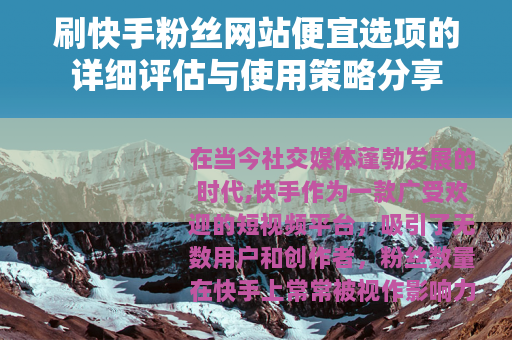 刷快手粉丝网站便宜选项的详细评估与使用策略分享