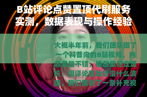 B站评论点赞置顶代刷服务实测，数据表现与操作经验分享
