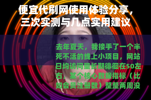 便宜代刷网使用体验分享，三次实测与几点实用建议