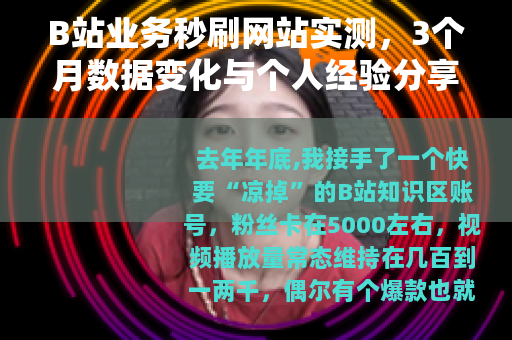 B站业务秒刷网站实测，3个月数据变化与个人经验分享