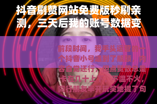 抖音刷赞网站免费版秒刷亲测，三天后我的账号数据变化记录