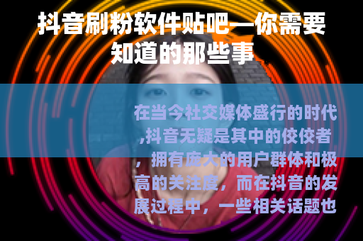 抖音刷粉软件贴吧—你需要知道的那些事