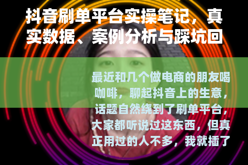 抖音刷单平台实操笔记，真实数据、案例分析与踩坑回忆录