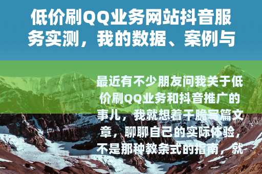 低价刷QQ业务网站抖音服务实测，我的数据、案例与踩坑记录分享