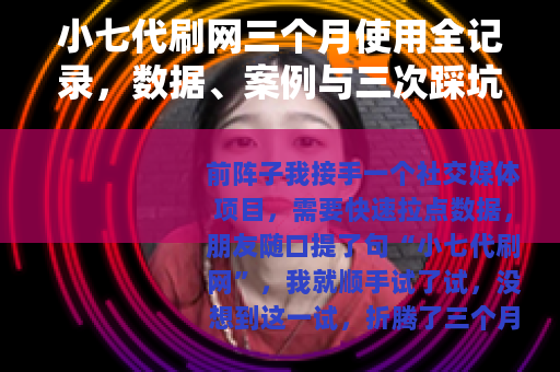 小七代刷网三个月使用全记录，数据、案例与三次踩坑心得