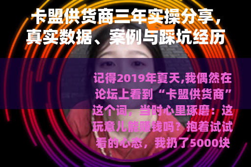 卡盟供货商三年实操分享，真实数据、案例与踩坑经历解析