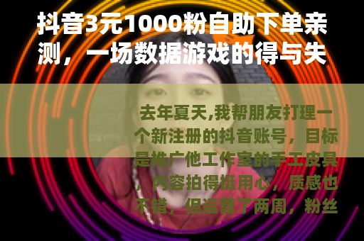 抖音3元1000粉自助下单亲测，一场数据游戏的得与失