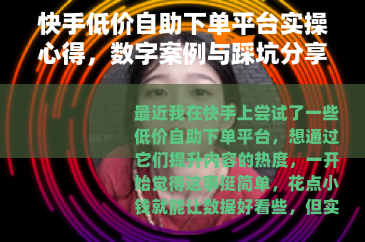 快手低价自助下单平台实操心得，数字案例与踩坑分享记录