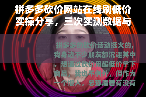 拼多多砍价网站在线刷低价实操分享，三次实测数据与踩坑教训