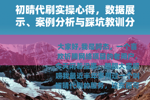初晴代刷实操心得，数据展示、案例分析与踩坑教训分享