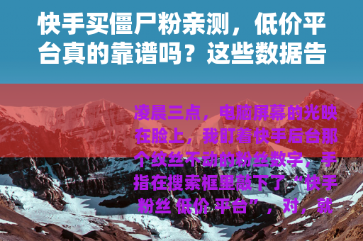 快手买僵尸粉亲测，低价平台真的靠谱吗？这些数据告诉你